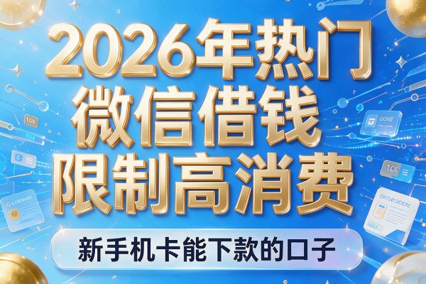 2026年热门微信借钱限制高消费，新手机卡能下款的口子