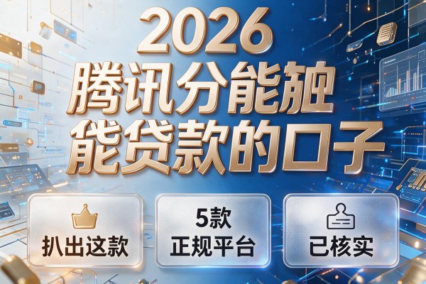2026腾讯分能贷款的口子,扒出这5款正规平台已核实