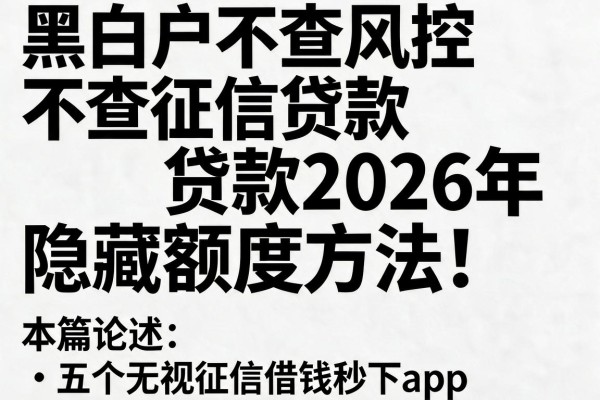 黑白户不查风控不查征信贷款2026年隐藏额度方法!本篇论述五个无视征信借钱秒下app