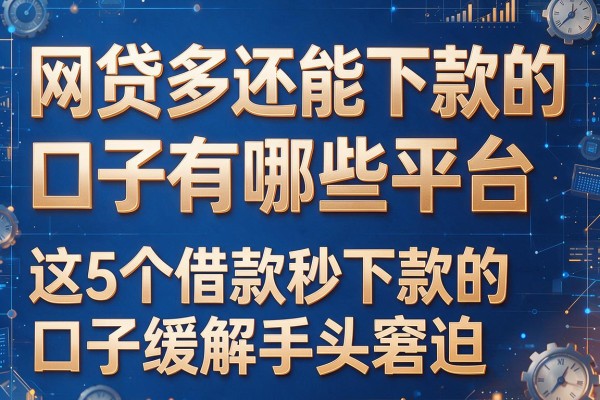 网贷多还能下款的口子有哪些平台，这5个借款秒下款的口子缓解手头窘迫