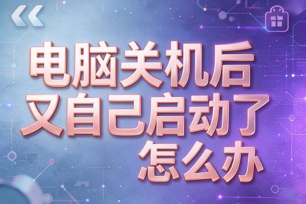 电脑关机后又自己启动了怎么办