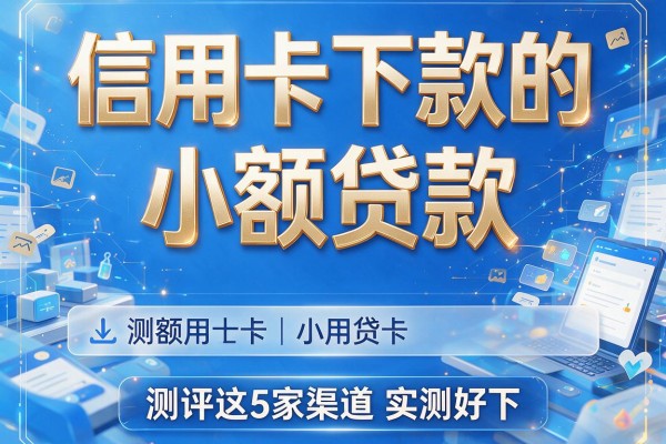 信用卡下款的小额贷款,测评这5家渠道实测好下
