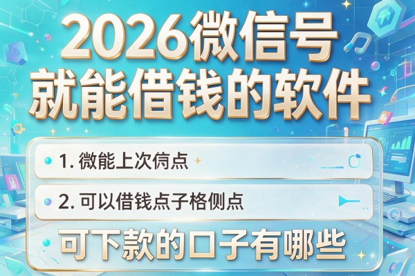 2026微信号就能借钱的软件,揭秘五个可下款的口子有哪些