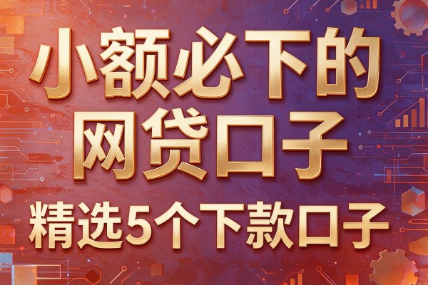 小额必下的网贷口子,精选5个下款口子