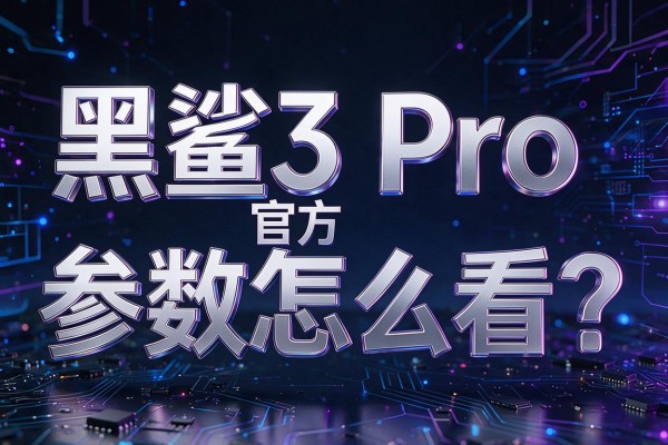 黑鲨3 Pro官方参数怎么看?