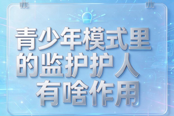 青少年模式里的监护人有啥作用