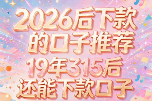 2026后下款的口子推荐,19年315后还能下款口子