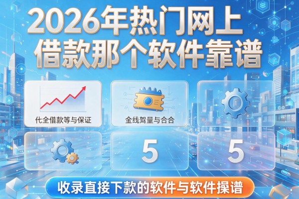 2026年热门网上借款那个软件靠谱,收录5个直接下款的软件