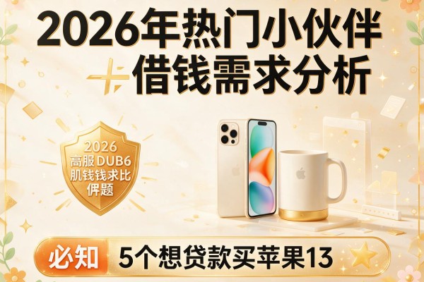 2026年热门小伙伴借钱需求分析,必知5个想贷款买苹果13
