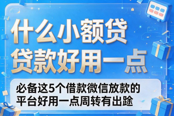 什么小额贷款好用一点，必备这5个借款微信放款的平台好用一点周转有出路