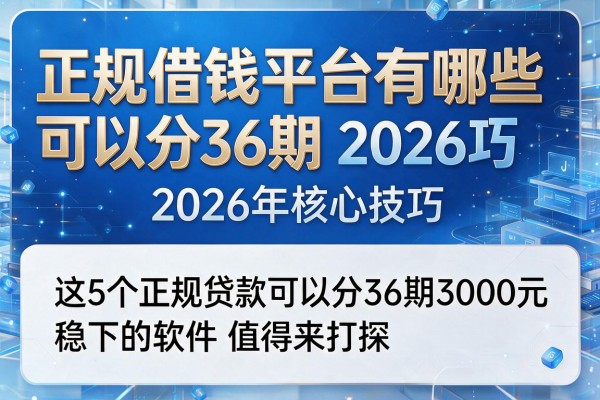 正规借钱平台有哪些可以分36期2026年核心技巧,这5个正规贷款可以分36期3000元稳下的软件值得来打探