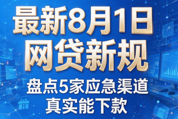 最新8月1日网贷新规,盘点5家应急渠道真实能下款