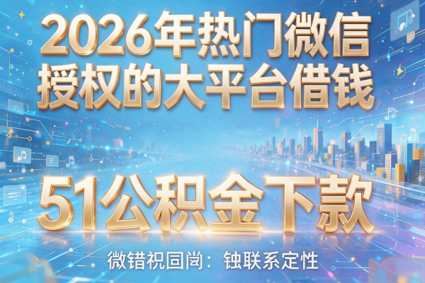 2026年热门微信授权的大平台借钱,51公积金下款