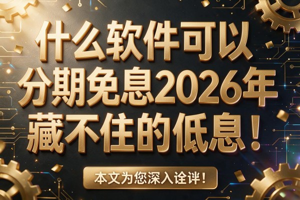 什么软件可以分期免息2026年藏不住的低息！本文为您深入诠释！