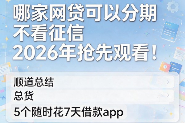 哪家网贷可以分期不看征信2026年抢先观看!顺道总结5个随时花7天借款app