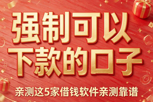 强制可以下款的口子,亲测这5家借钱软件亲测靠谱