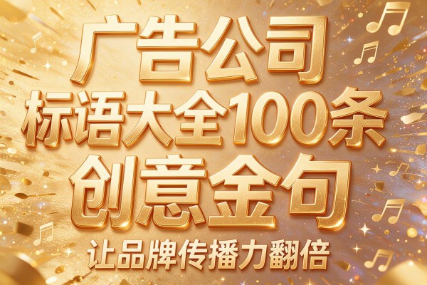 广告公司标语大全100条 创意金句让品牌传播力翻倍