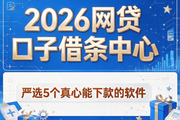 2026网贷口子借条中心,严选5个真心能下款的软件