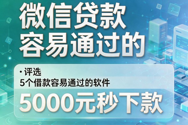 微信贷款容易通过的,评选5个借款容易通过的软件5000元秒下款