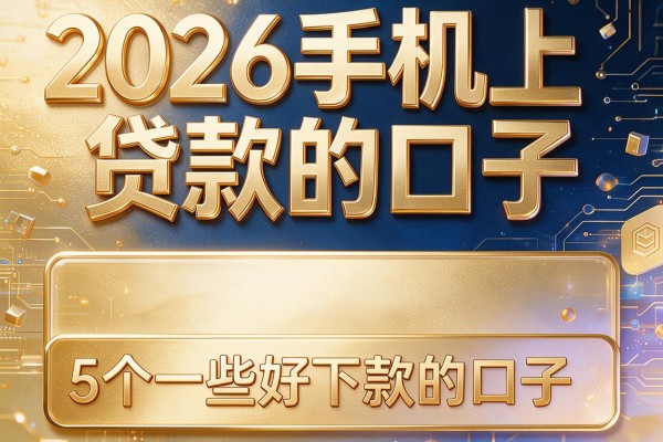 2026手机上贷款的口子,详细阐述5个一些好下款的口子