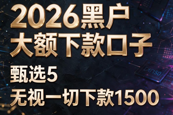 2026黑户大额下款口子,甄选5个无视一切下款1500