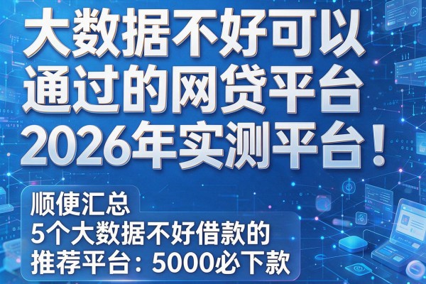 大数据不好可以通过的网贷平台2026年推荐实测平台!顺便汇总5个大数据不好借款的平台5000必下款