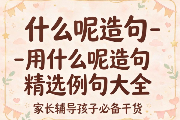 什么呢造句-用什么呢造句精选例句大全 家长辅导孩子必备干货