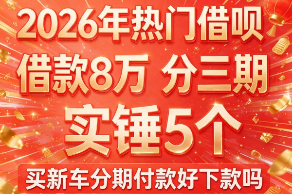 2026年热门借呗借款8万分三期,实锤5个买新车分期付款好下款吗