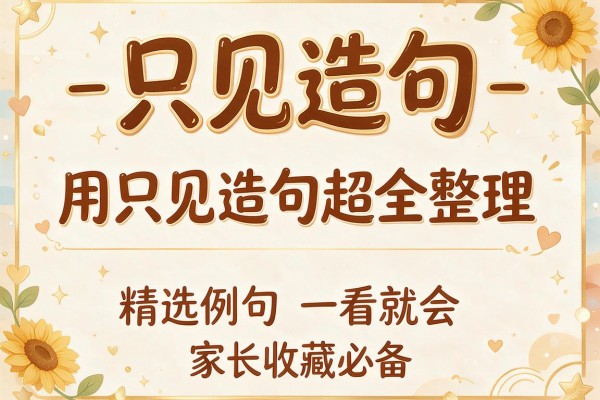 只见造句-用只见造句超全整理,精选例句一看就会,家长收藏必备