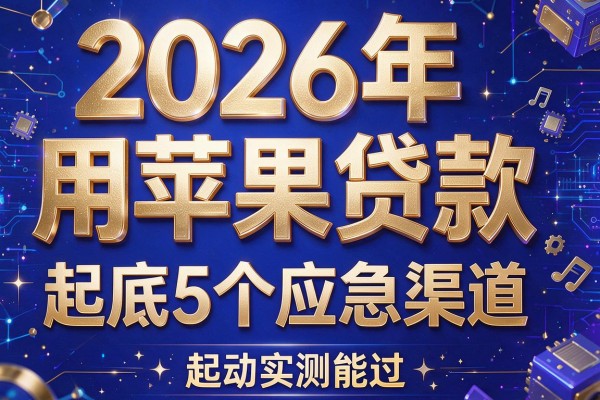 2026年用苹果贷款，起底5个应急渠道实测能过