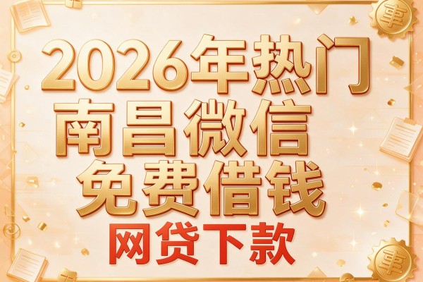 2026年热门南昌微信免费借钱,网贷下款的