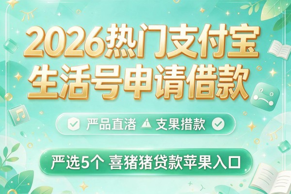 2026年热门支付宝生活号申请借款，严选5个喜猪猪贷款苹果入口