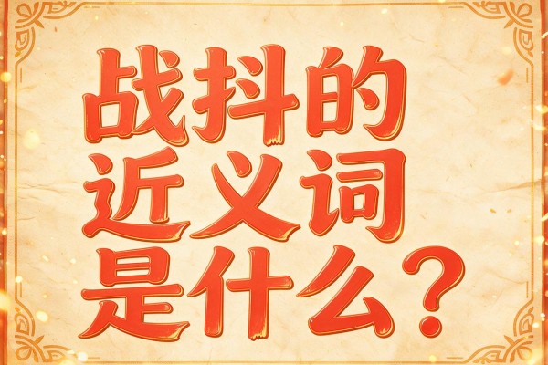 战抖的近义词是什么?这几个战抖的近义词你都知道吗