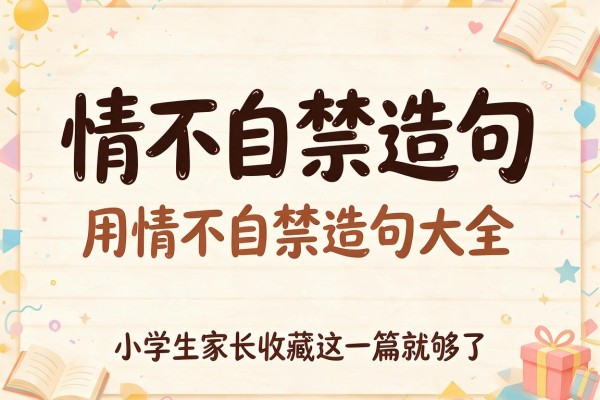 情不自禁造句-用情不自禁造句大全,小学生家长收藏这一篇就够了