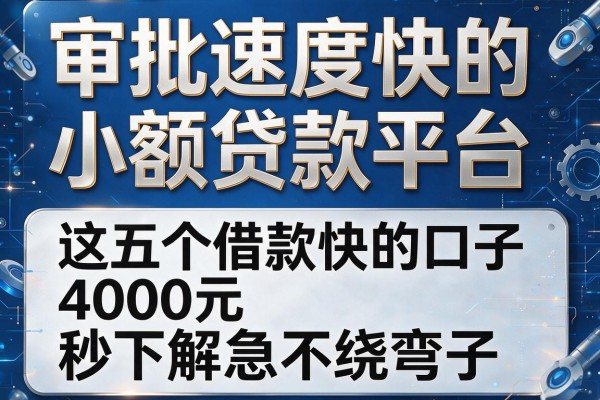 审批速度快的小额贷款平台，这五个借款快的口子4000元秒下解急不绕弯子