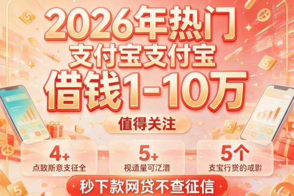 2026年热门支付宝借钱1-10万,值得关注的5个秒下款网贷不查征信