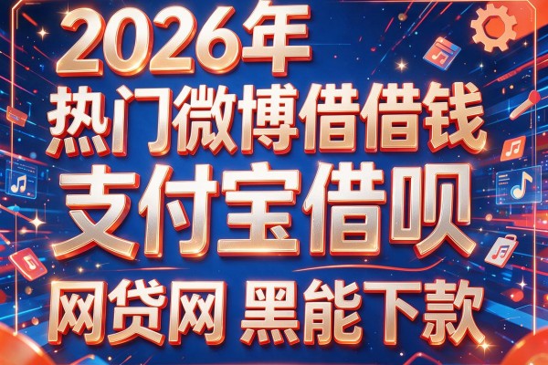 2026年热门微博借钱与支付宝借呗,网贷网黑能下款的