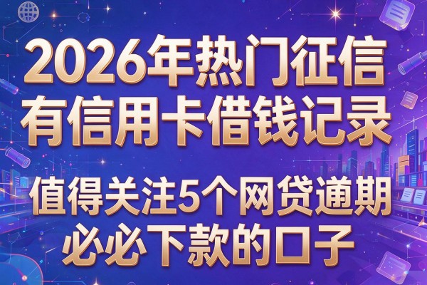 2026年热门征信有信用卡借钱记录，值得关注的5个网贷逾期必下款的口子