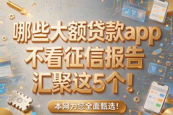 哪些大额贷款app不看征信报告汇聚这5个！本文为您全面甄选！