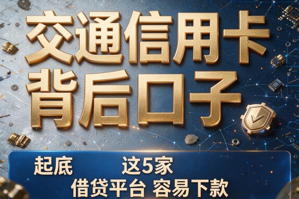 交通信用卡背后口子,起底这5家借贷平台容易下款