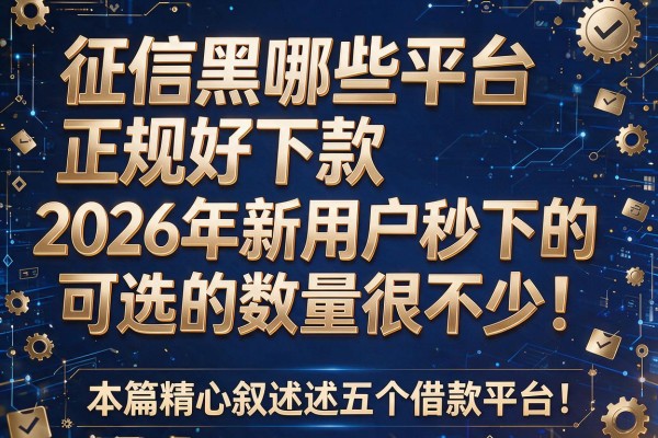 征信黑哪些平台正规好下款2026年新用户秒下的可选的数量很不少!,本篇精心叙述这五个借款平台!