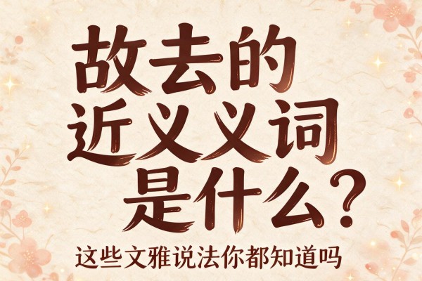 故去的近义词是什么?这些文雅说法你都知道吗