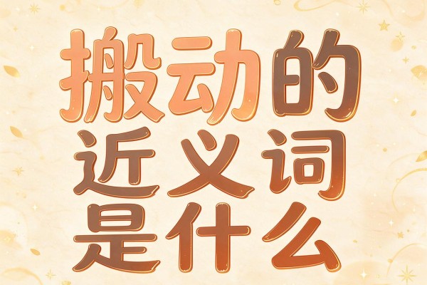 搬动的近义词是什么,搬动的近义词有哪些