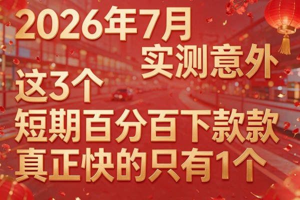 2026年7月实测意外:这3个"短期百分百下款"真正快的只有1个