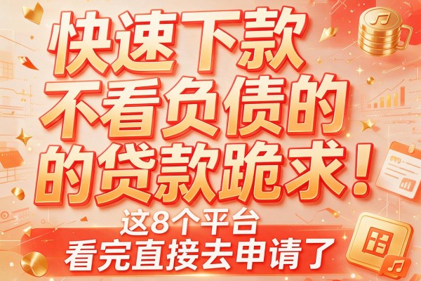 快速下款不看负债的贷款跪求！这8个平台，看完直接去申请了