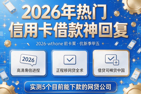 2026年热门信用卡借款神回复,实测5个目前能下款的网贷公司