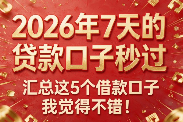 2026年7天的贷款口子秒过，汇总这5个借款口子我觉得不错！
