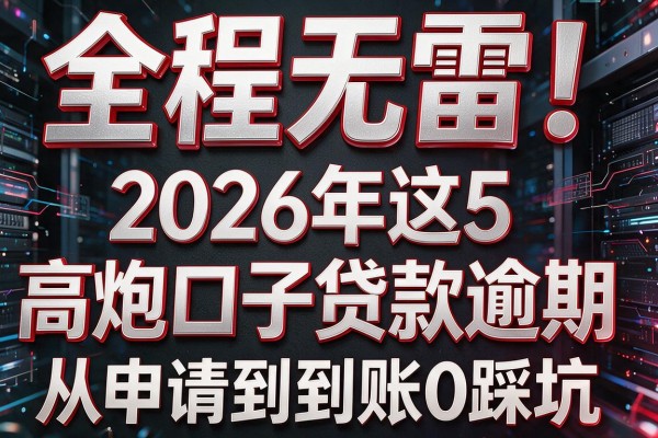 全程无雷！2026年这5个"高炮口子贷款逾期"从申请到到账0踩坑