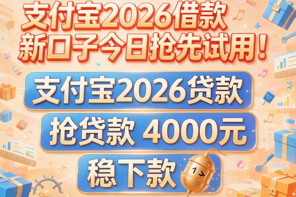 支付宝2026借款新口子今日抢先试用!同时罗列五个支付宝2026贷款4000元稳下款的口子