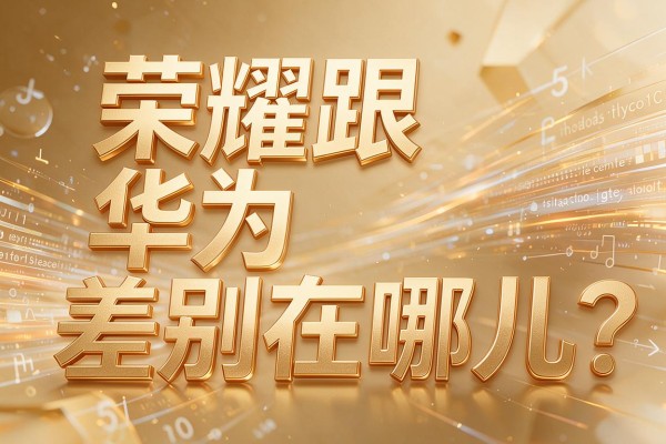 荣耀跟华为差别在哪儿？